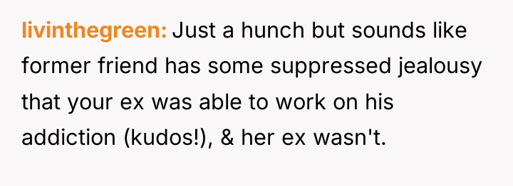 livinthegreen Just a hunch but sounds like former friend has...
