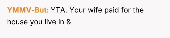 YMMV-But YTA. Your wife paid for the house you live...