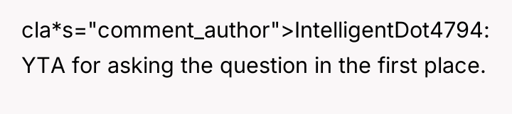 cla*s="comment_author">IntelligentDot4794: YTA for asking the question in the first place.