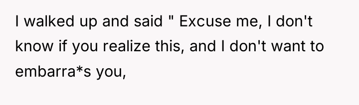 I walked up and said " Excuse me, I don't...