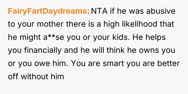 FairyFartDaydreams NTA if he was abusive to your mother there...