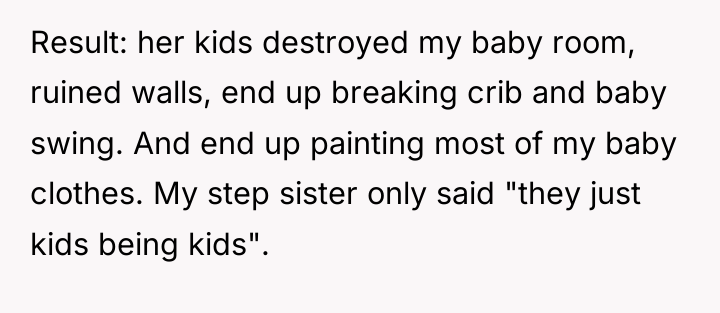 Result: her kids destroyed my baby room, ruined walls, end...