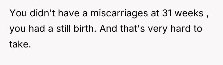 You didn't have a miscarriages at 31 weeks , you...