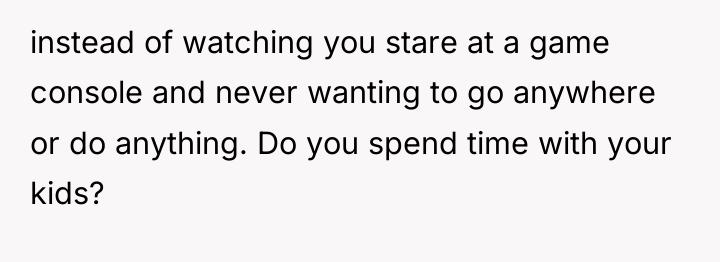 instead of watching you stare at a game console and...
