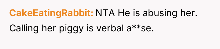 CakeEatingRabbit NTA He is abusing her. Calling her piggy is...