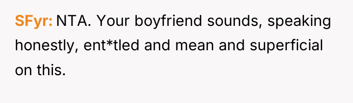 SFyr NTA. Your boyfriend sounds, speaking honestly, ent*tled and mean...
