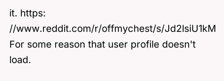 it. https: //www.reddit.com/r/offmychest/s/Jd2lsiU1kM For some reason that user profile doesn't...