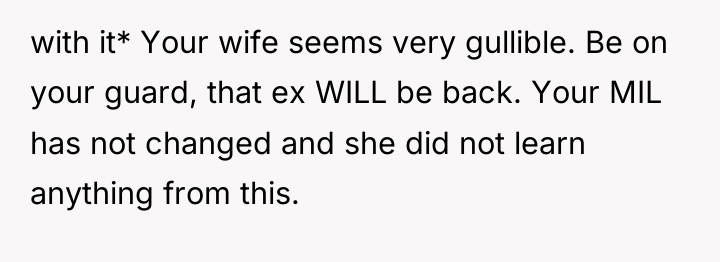 with it* Your wife seems very gullible. Be on your...