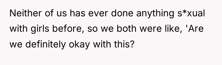 Neither of us has ever done anything s*xual with girls...