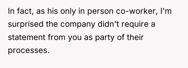 In fact, as his only in person co-worker, I'm surprised...
