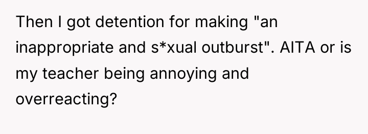 Then I got detention for making "an inappropriate and s*xual...