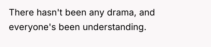 There hasn't been any drama, and everyone's been understanding.