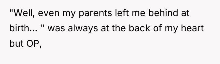 "Well, even my parents left me behind at birth... "...