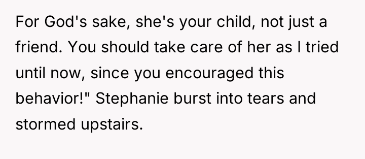 For God's sake, she's your child, not just a friend....