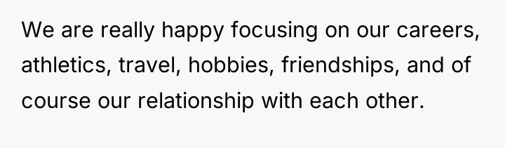 We are really happy focusing on our careers, athletics, travel,...