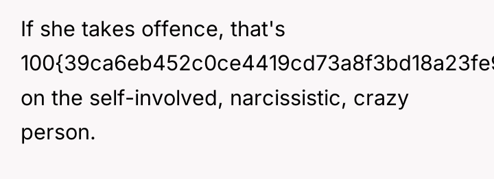 If she takes offence, that's 100{39ca6eb452c0ce4419cd73a8f3bd18a23fe95ab4febb092bc2ab1b542eeea82f} on the self-involved, narcissistic,...