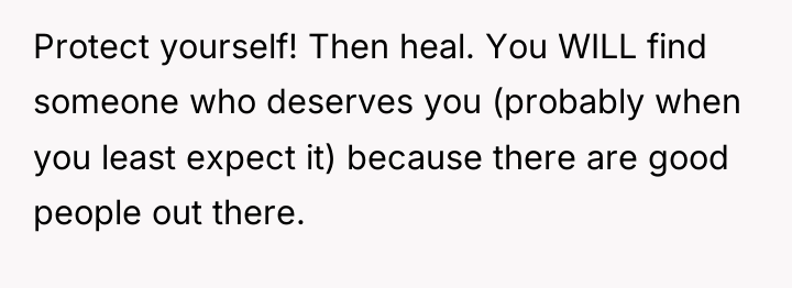 Protect yourself! Then heal. You WILL find someone who deserves...