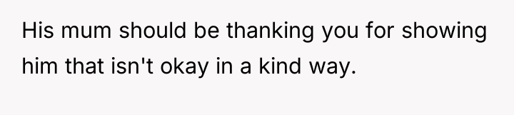 His mum should be thanking you for showing him that...