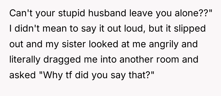 Can't your stupid husband leave you alone??" I didn't mean...
