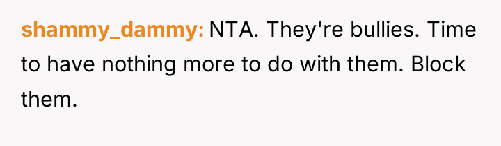 shammy_dammy NTA. They're bullies. Time to have nothing more to...