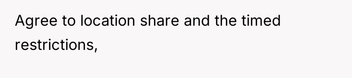 Agree to location share and the timed restrictions,