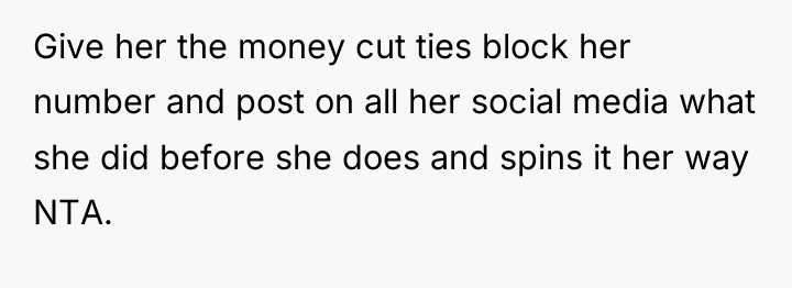 Give her the money cut ties block her number and...