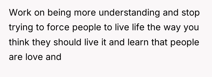 Work on being more understanding and stop trying to force...