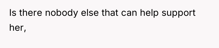 Is there nobody else that can help support her,