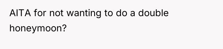 AITA for not wanting to do a double honeymoon?