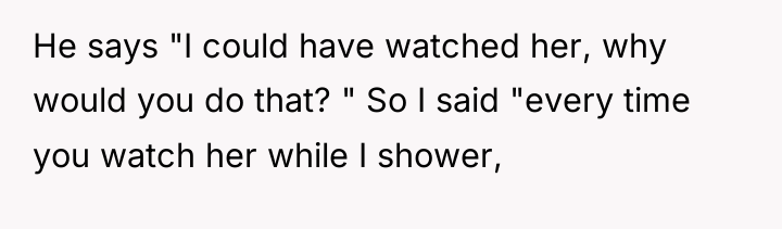 He says "I could have watched her, why would you...