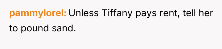 pammylorel Unless Tiffany pays rent, tell her to pound sand.