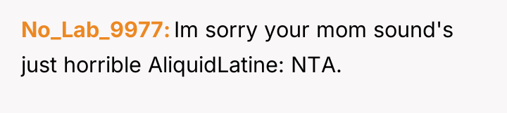 No_Lab_9977 Im sorry your mom sound's just horrible AliquidLatine: NTA.