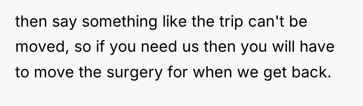then say something like the trip can't be moved, so...