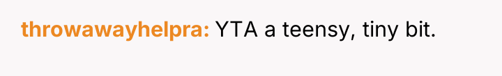 throwawayhelpra YTA a teensy, tiny bit.