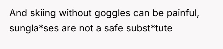 And skiing without goggles can be painful, sungla*ses are not...