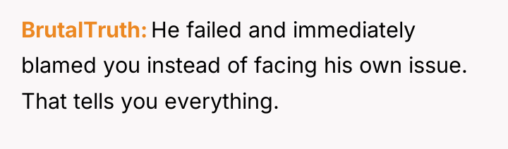 BrutalTruth He failed and immediately blamed you instead of facing...