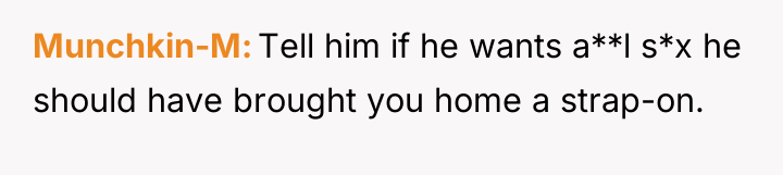 Munchkin-M Tell him if he wants a**l s*x he should...