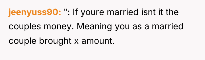 jeenyuss90 ": If youre married isnt it the couples money....