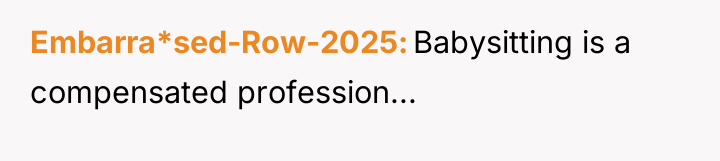 Embarra*sed-Row-2025 Babysitting is a compensated profession...
