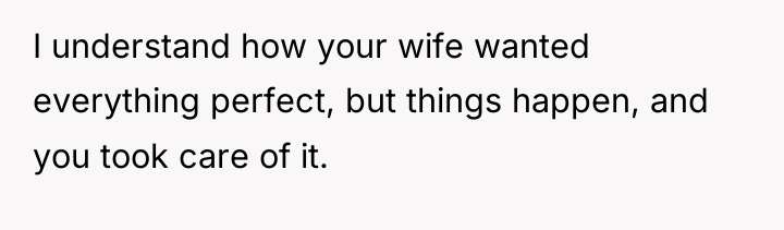 I understand how your wife wanted everything perfect, but things...