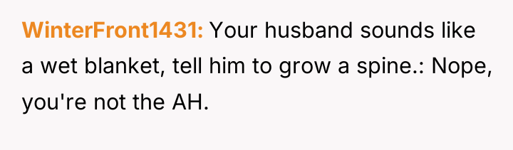 WinterFront1431 Your husband sounds like a wet blanket, tell him...