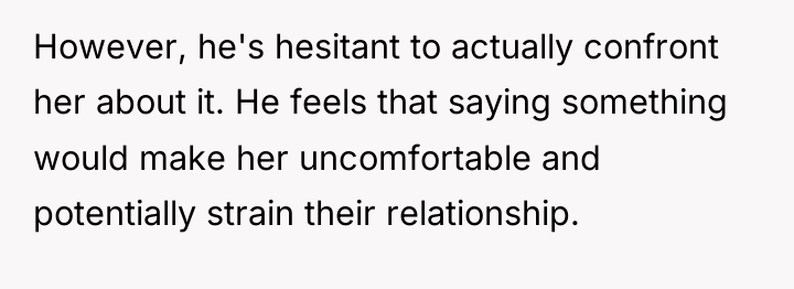 However, he's hesitant to actually confront her about it. He...