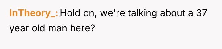 InTheory_ Hold on, we're talking about a 37 year old...