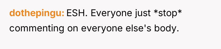 dothepingu ESH. Everyone just *stop* commenting on everyone else's body.
