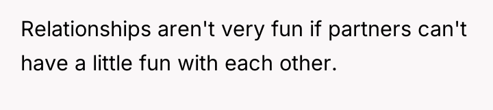 Relationships aren't very fun if partners can't have a little...