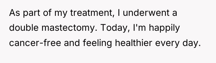 As part of my treatment, I underwent a double mastectomy....