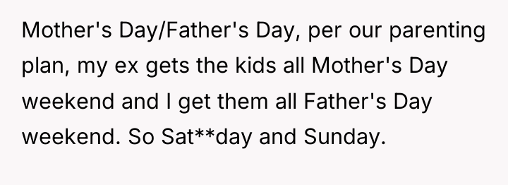 Mother's Day/Father's Day, per our parenting plan, my ex gets...