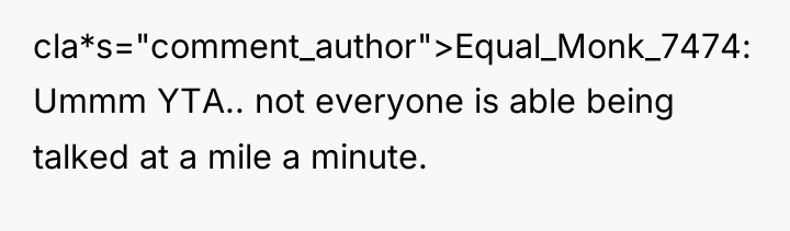 cla*s="comment_author">Equal_Monk_7474: Ummm YTA.. not everyone is able being talked at...