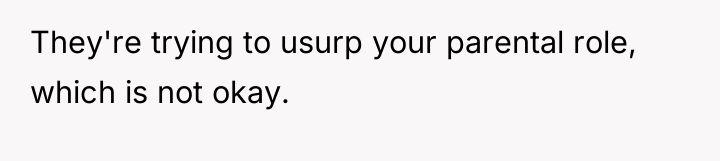 They're trying to usurp your parental role, which is not...