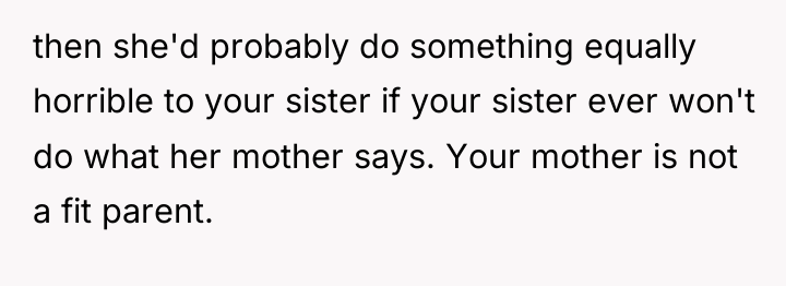 then she'd probably do something equally horrible to your sister...